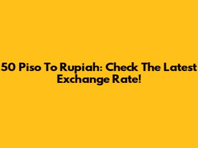50 Piso To Rupiah: Check The Latest Exchange Rate!