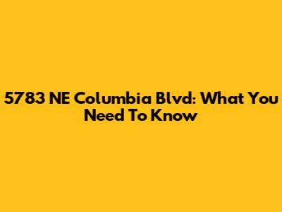 5783 NE Columbia Blvd: What You Need To Know