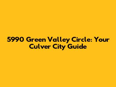 5990 Green Valley Circle: Your Culver City Guide