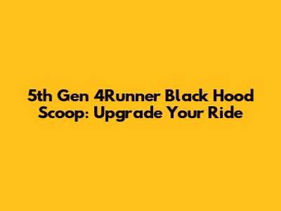 5th Gen 4Runner Black Hood Scoop: Upgrade Your Ride