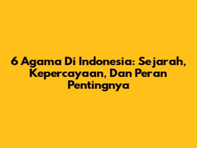 6 Agama Di Indonesia: Sejarah, Kepercayaan, Dan Peran Pentingnya