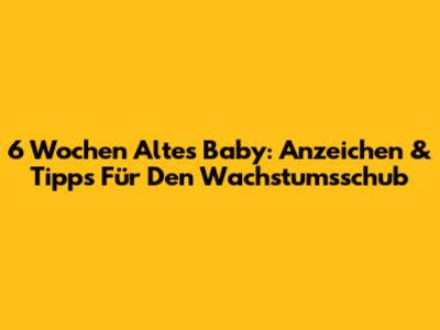 6 Wochen Altes Baby: Anzeichen & Tipps Für Den Wachstumsschub