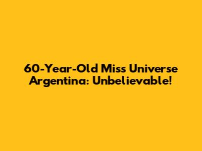 60-Year-Old Miss Universe Argentina: Unbelievable!