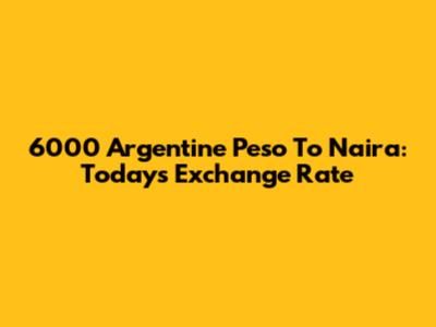 6000 Argentine Peso To Naira: Today's Exchange Rate