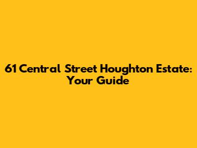 61 Central Street Houghton Estate: Your Guide
