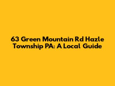63 Green Mountain Rd Hazle Township PA: A Local Guide