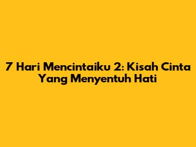 7 Hari Mencintaiku 2: Kisah Cinta Yang Menyentuh Hati