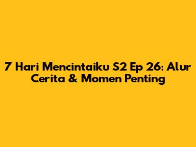 7 Hari Mencintaiku S2 Ep 26: Alur Cerita & Momen Penting