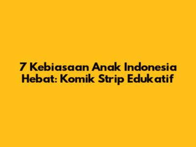 7 Kebiasaan Anak Indonesia Hebat: Komik Strip Edukatif