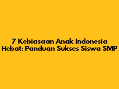 7 Kebiasaan Anak Indonesia Hebat: Panduan Sukses Siswa SMP