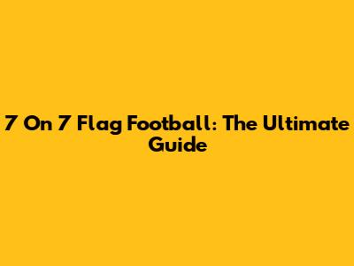 7 On 7 Flag Football: The Ultimate Guide