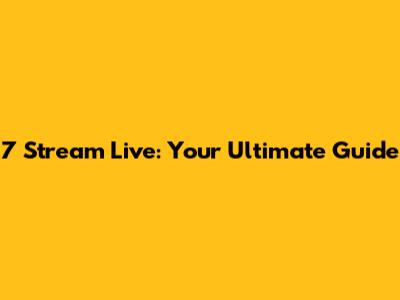 7 Stream Live: Your Ultimate Guide