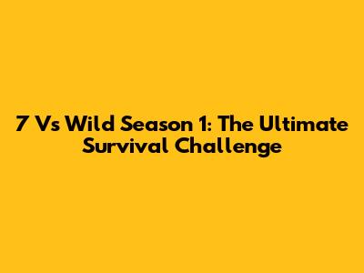 7 Vs Wild Season 1: The Ultimate Survival Challenge