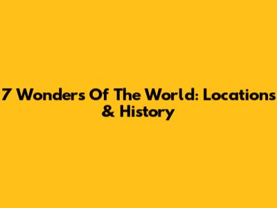 7 Wonders Of The World: Locations & History