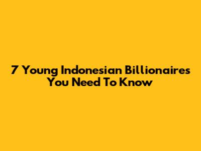 7 Young Indonesian Billionaires You Need To Know
