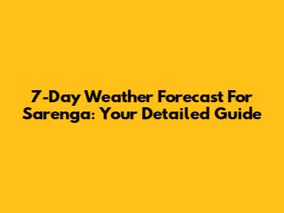7-Day Weather Forecast For Sarenga: Your Detailed Guide