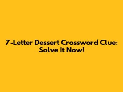 7-Letter Dessert Crossword Clue: Solve It Now!