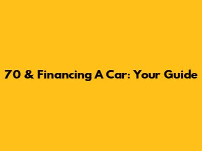 70 & Financing A Car: Your Guide