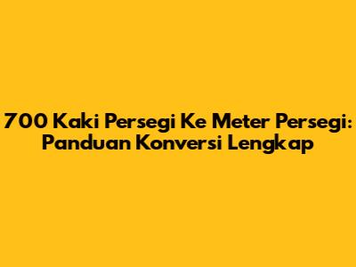 700 Kaki Persegi Ke Meter Persegi: Panduan Konversi Lengkap