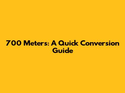 700 Meters: A Quick Conversion Guide