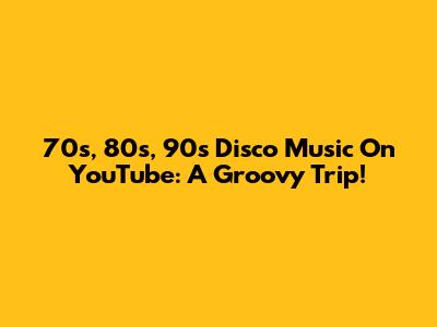 70s, 80s, 90s Disco Music On YouTube: A Groovy Trip!