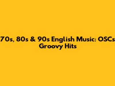 70s, 80s & 90s English Music: OSC's Groovy Hits