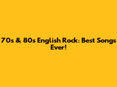 70s & 80s English Rock: Best Songs Ever!