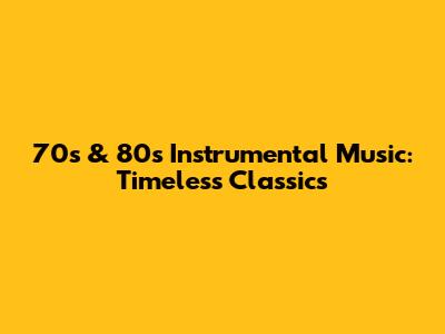 70s & 80s Instrumental Music: Timeless Classics