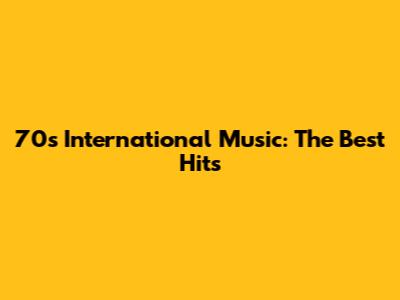 70s International Music: The Best Hits