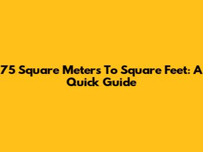 75 Square Meters To Square Feet: A Quick Guide