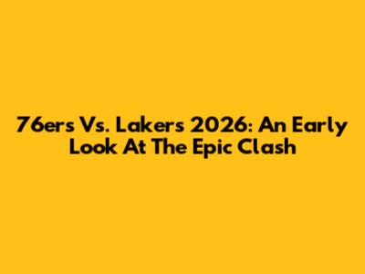 76ers Vs. Lakers 2026: An Early Look At The Epic Clash