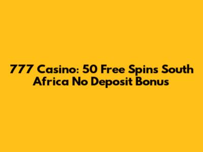777 Casino: 50 Free Spins South Africa No Deposit Bonus