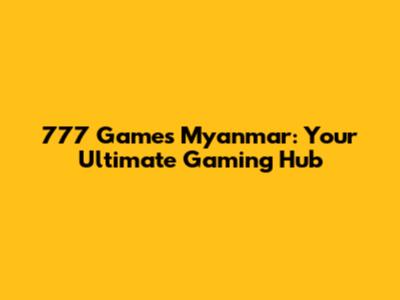777 Games Myanmar: Your Ultimate Gaming Hub