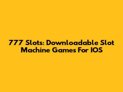 777 Slots: Downloadable Slot Machine Games For IOS