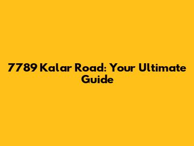 7789 Kalar Road: Your Ultimate Guide
