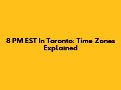 8 PM EST In Toronto: Time Zones Explained
