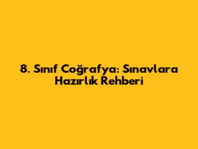 8. Sınıf Coğrafya: Sınavlara Hazırlık Rehberi