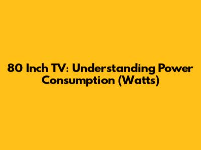 80 Inch TV: Understanding Power Consumption (Watts)