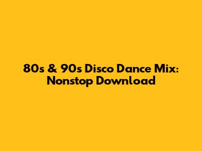 80s & 90s Disco Dance Mix: Nonstop Download