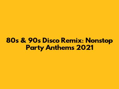 80s & 90s Disco Remix: Nonstop Party Anthems 2021