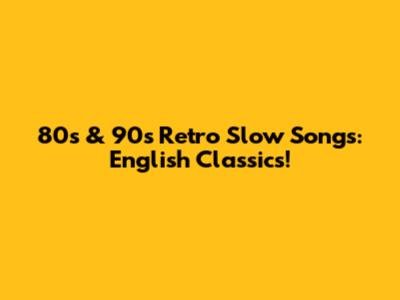 80s & 90s Retro Slow Songs: English Classics!