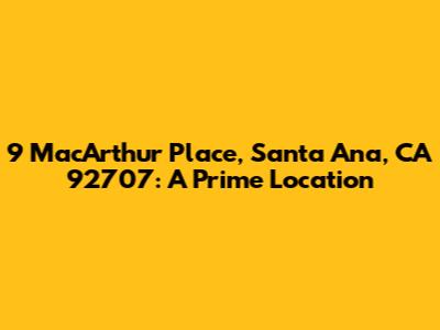 9 MacArthur Place, Santa Ana, CA 92707: A Prime Location
