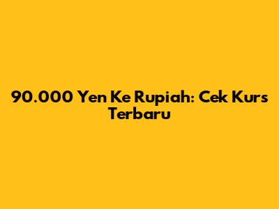 90.000 Yen Ke Rupiah: Cek Kurs Terbaru