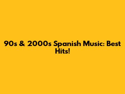 90s & 2000s Spanish Music: Best Hits!