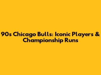 90s Chicago Bulls: Iconic Players & Championship Runs