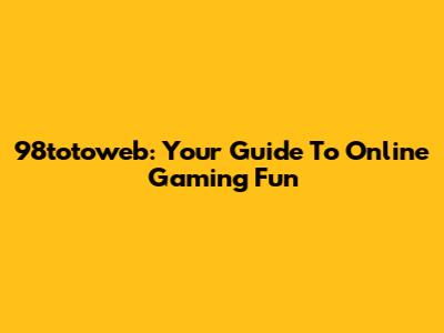 98totoweb: Your Guide To Online Gaming Fun