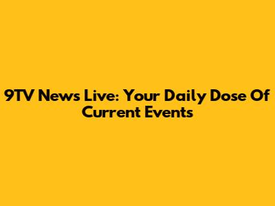 9TV News Live: Your Daily Dose Of Current Events
