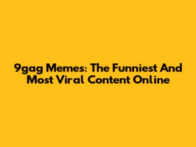 9gag Memes: The Funniest And Most Viral Content Online