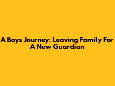 A Boy's Journey: Leaving Family For A New Guardian