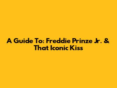 A Guide To: Freddie Prinze Jr. & That Iconic Kiss